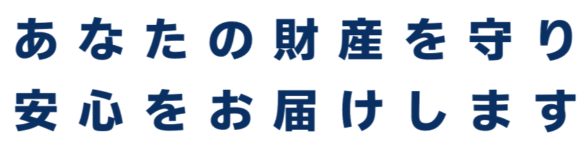 あなたの財産を守り安心をお届けします。